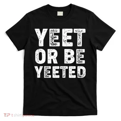 Yeet Or Be Yeeted T-Shirt