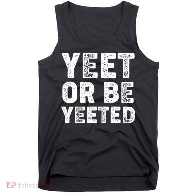 Yeet Or Be Yeeted Tank Top
