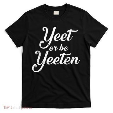 Yeet Or Be Yeeten T-Shirt