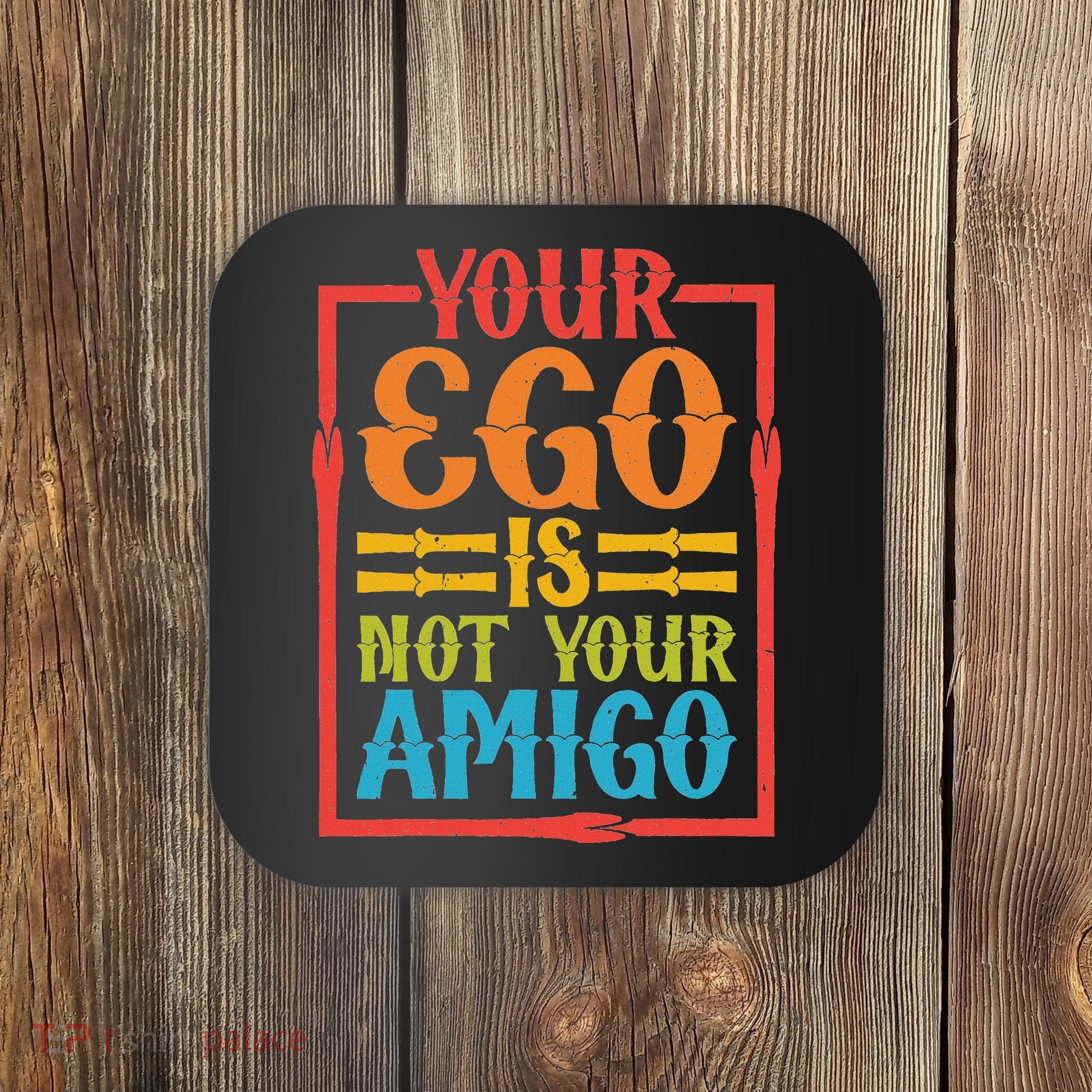 Your Ego Is Not Your Amigo Coaster