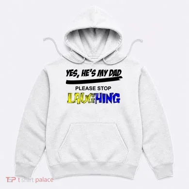 Yes He's My Dad Please Stop Laughing Hoodie