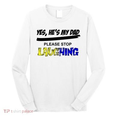 Yes He's My Dad Please Stop Laughing Long Sleeve Shirt