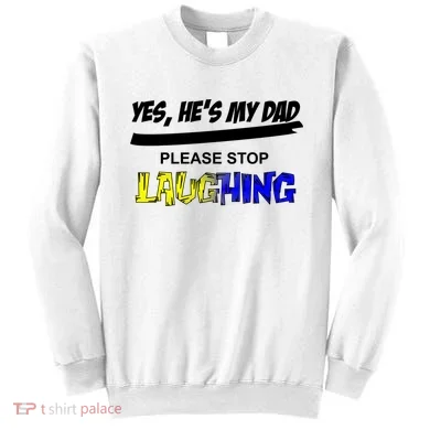 Yes He's My Dad Please Stop Laughing Sweatshirt