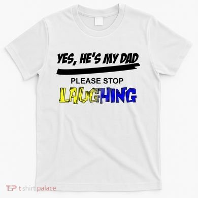 Yes He's My Dad Please Stop Laughing T-Shirt