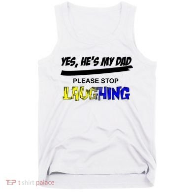 Yes He's My Dad Please Stop Laughing Tank Top