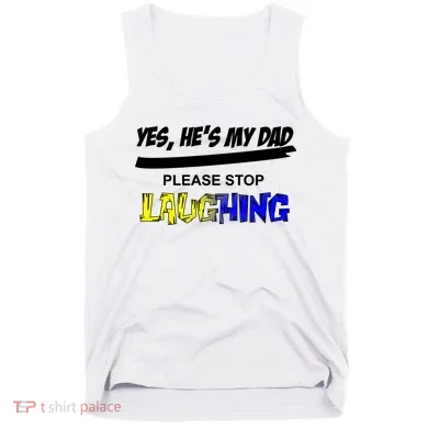 Yes He's My Dad Please Stop Laughing Tank Top
