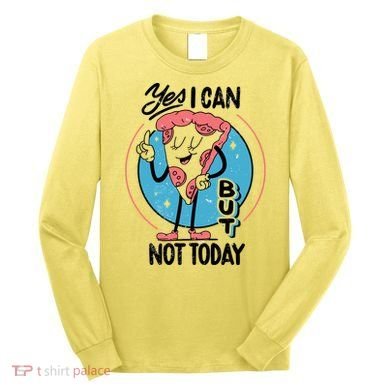 Yes I Can But Not Today Pizza Long Sleeve Shirt