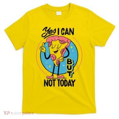 Yes I Can But Not Today Pizza T-Shirt