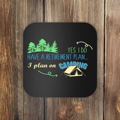 Yes I Do Have A Retirement Plan I Plan On Camping Coaster