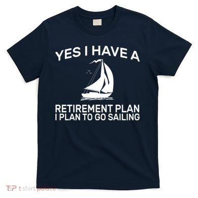 Yes I have A Retirement Plan Sailing T-Shirt