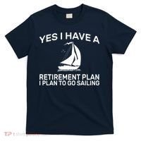 Yes I have A Retirement Plan Sailing T-Shirt thumb 0