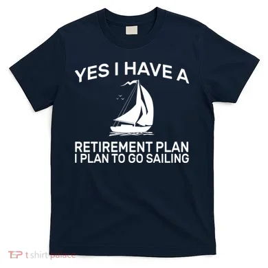 Yes I have A Retirement Plan Sailing T-Shirt