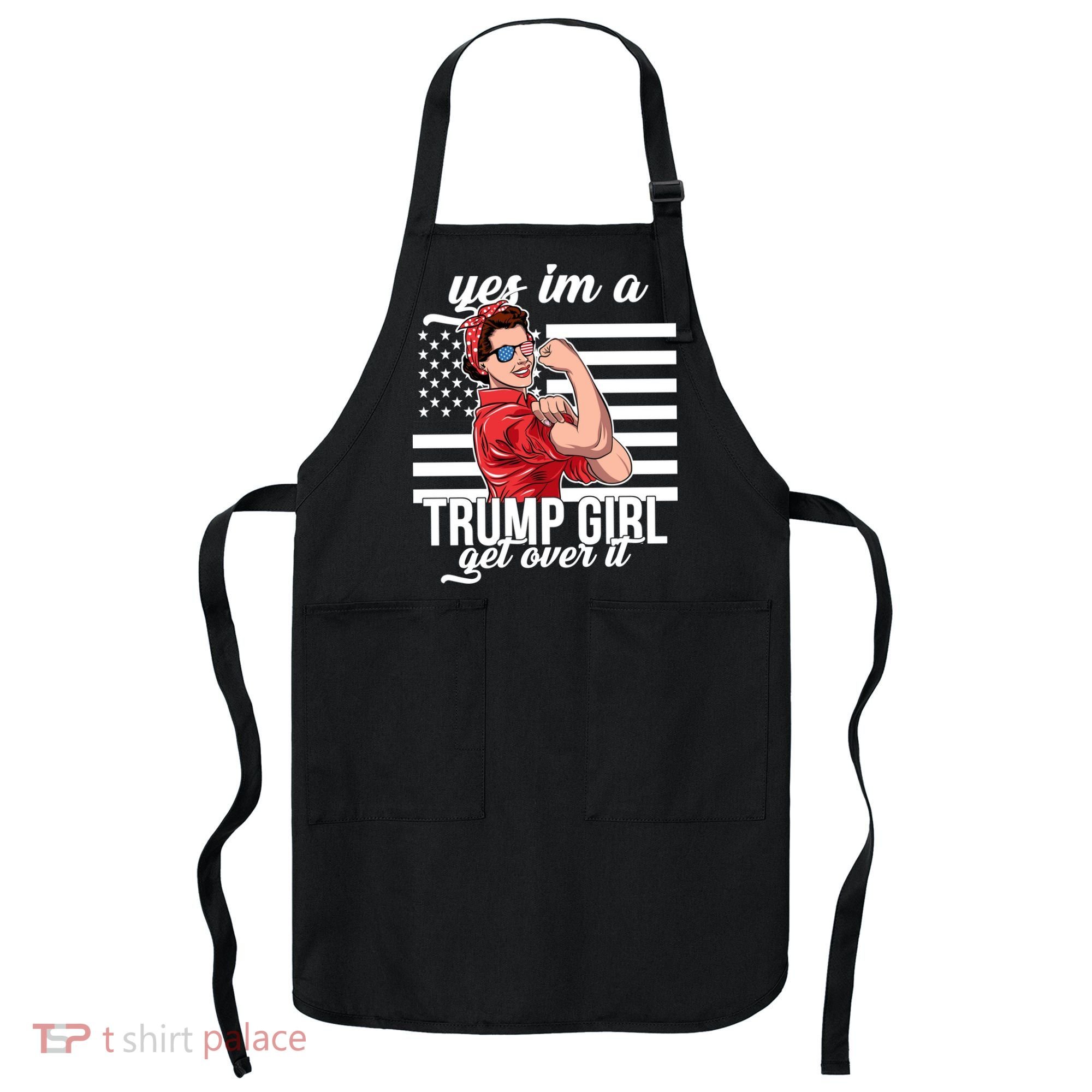 Yes I'm A Trump Girl Get Over It Apron