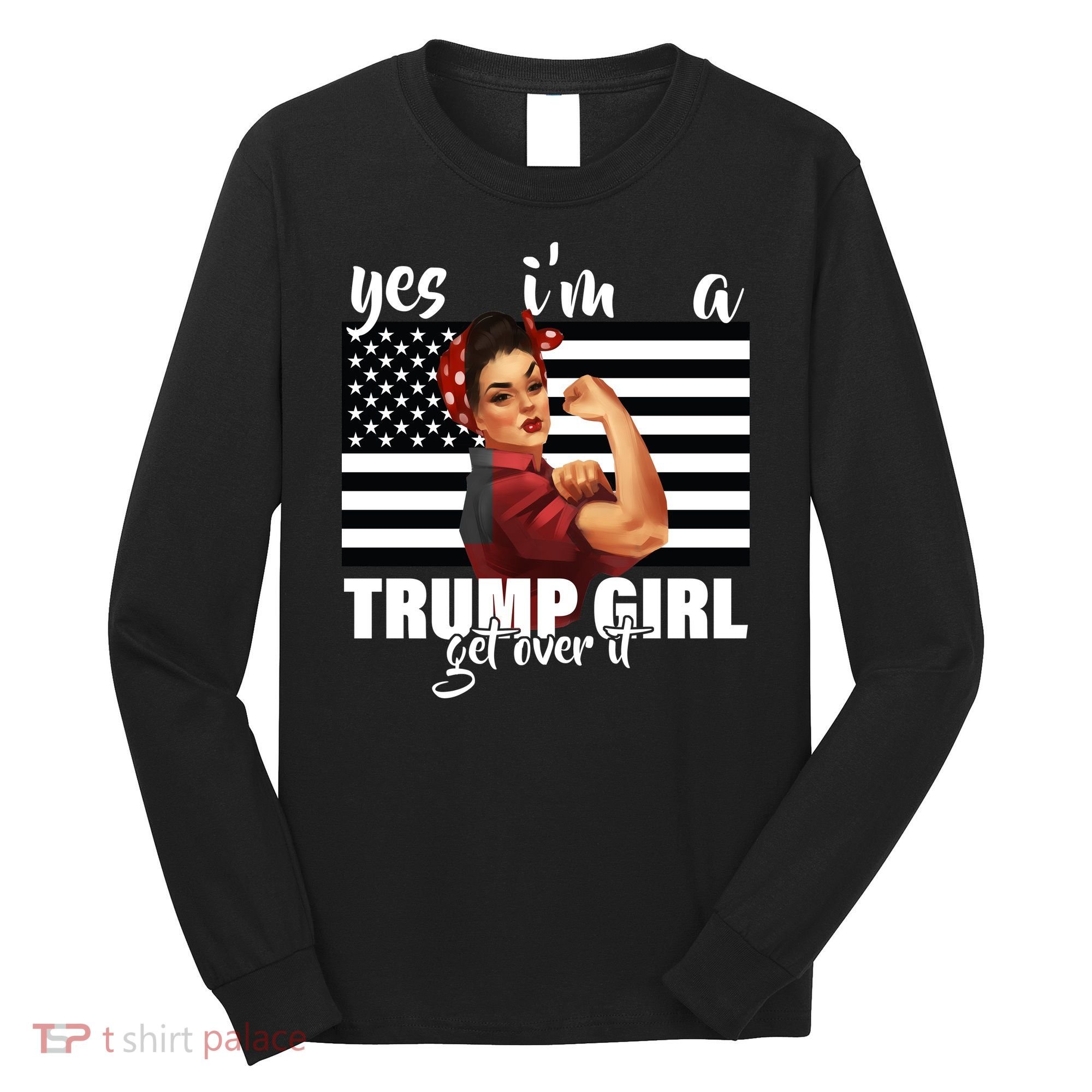 Yes I'm A Trump Girl Get Over It Funny Election Long Sleeve Shirt
