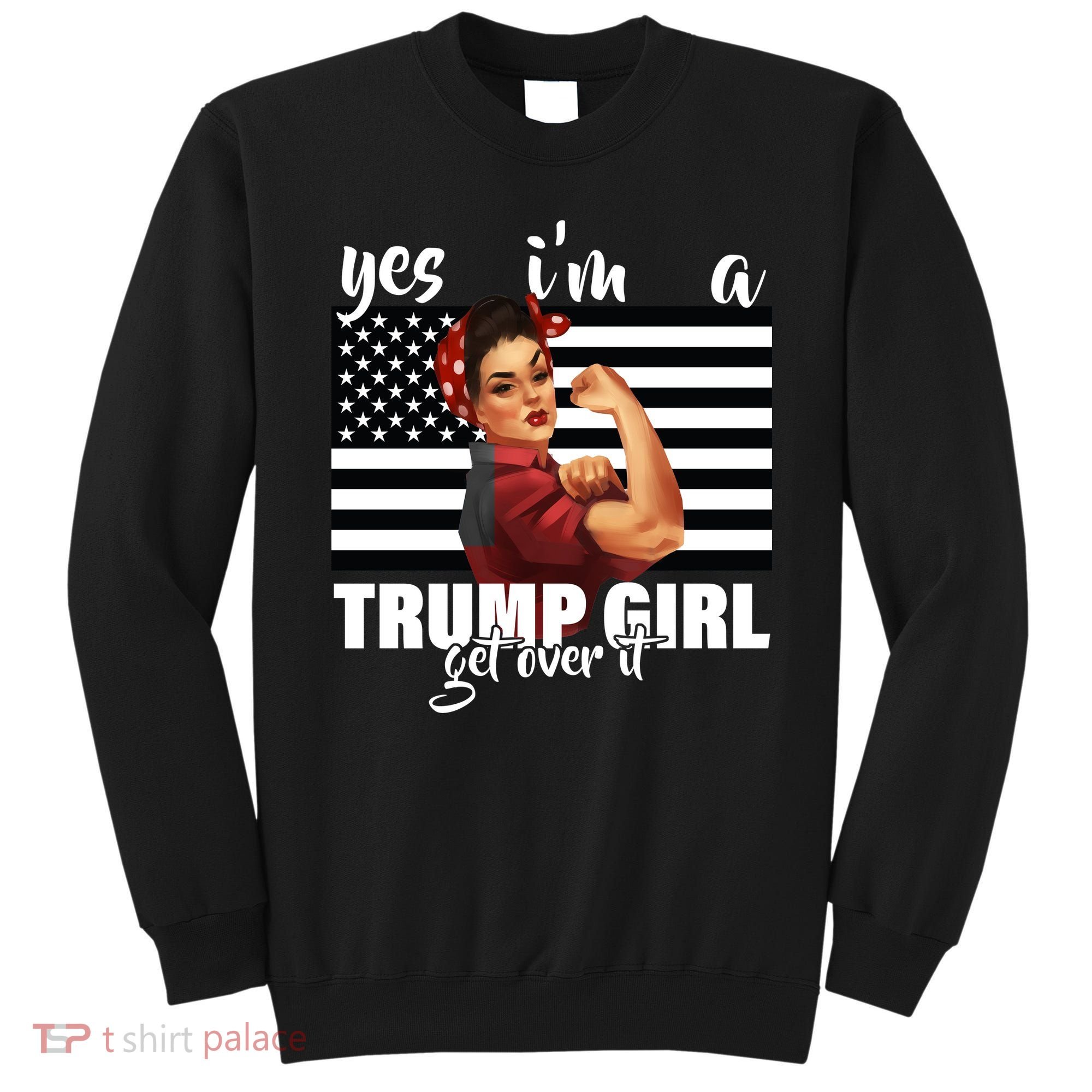 Yes I'm A Trump Girl Get Over It Funny Election Sweatshirt