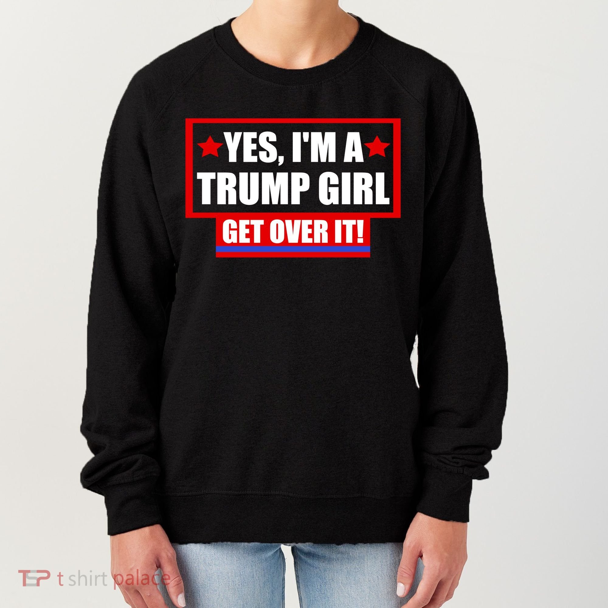 Yes I'm a Trump Girl Get Over It Republican Women's Sweatshirt