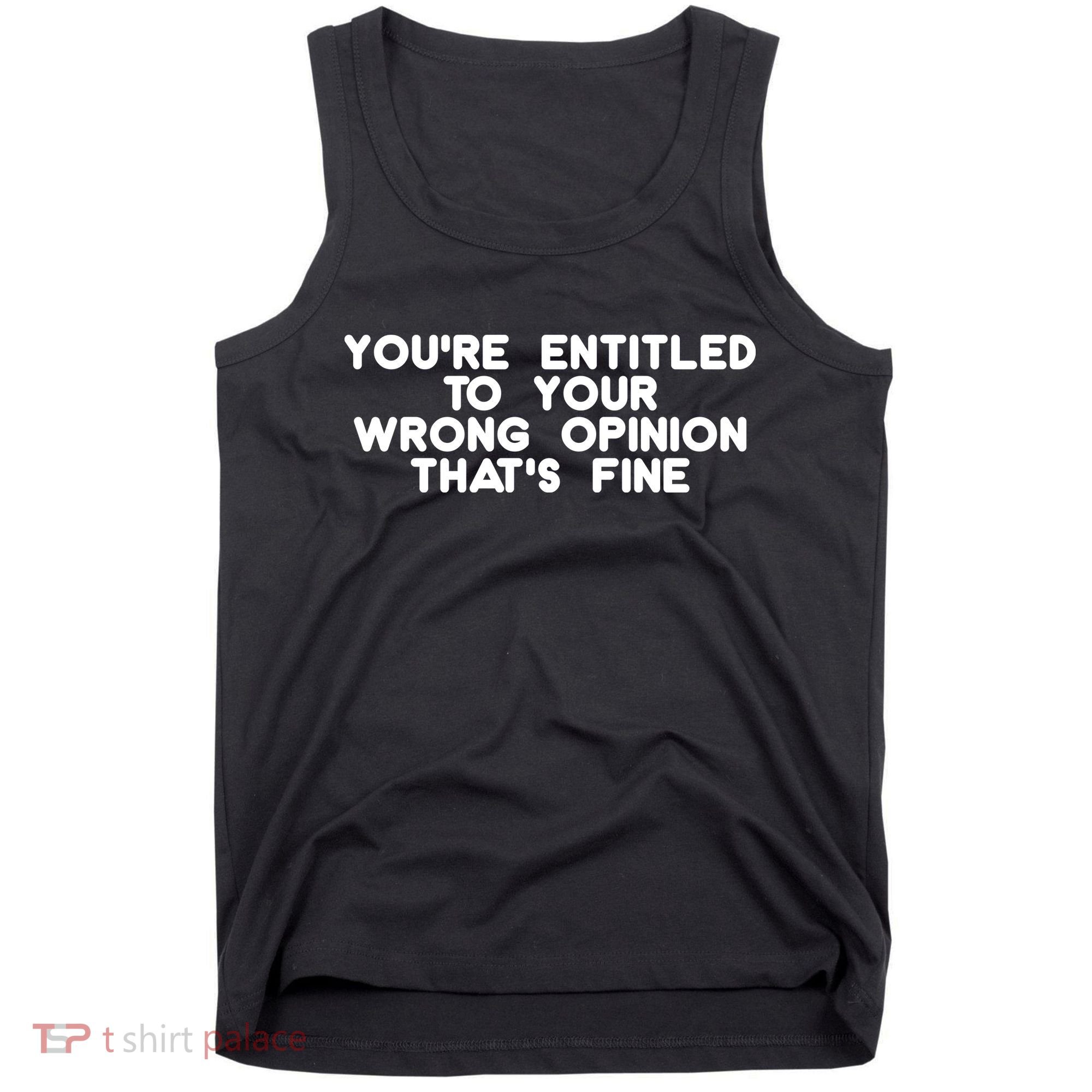 You're Entitled To Your Wrong Opinion That's Fine Funny Gift Tank Top