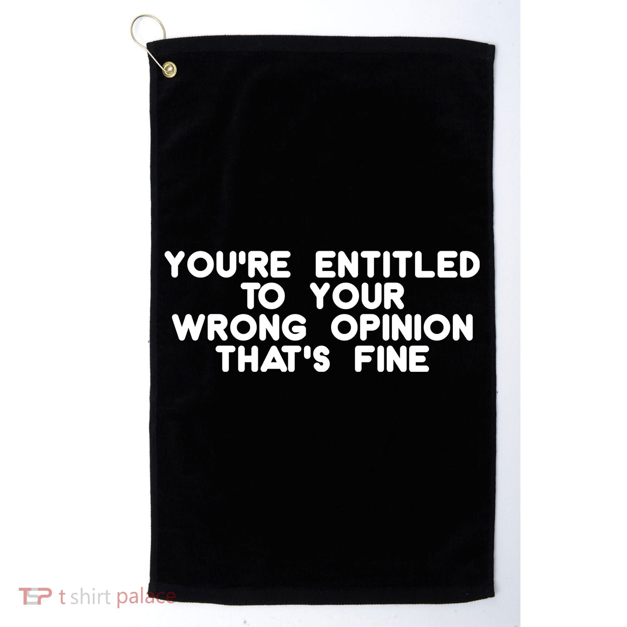 You're Entitled To Your Wrong Opinion That's Fine Funny Gift Golf Towel