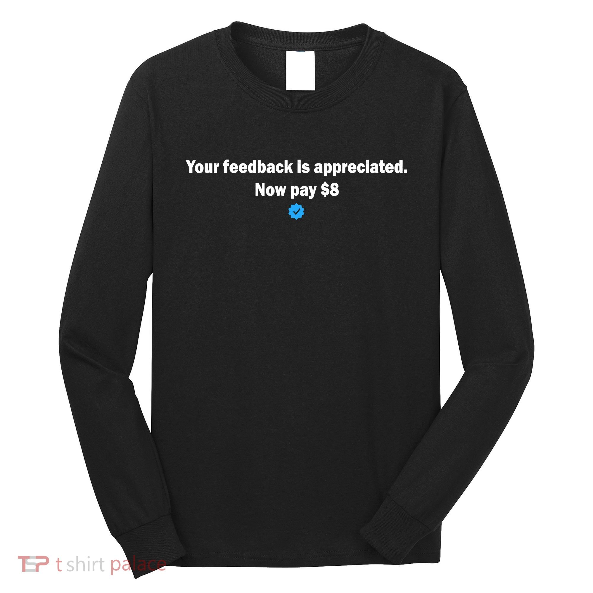Your feedback is appreciated now pay $8 Long Sleeve Shirt