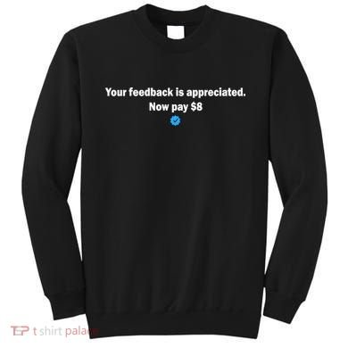 Your feedback is appreciated now pay $8 Sweatshirt