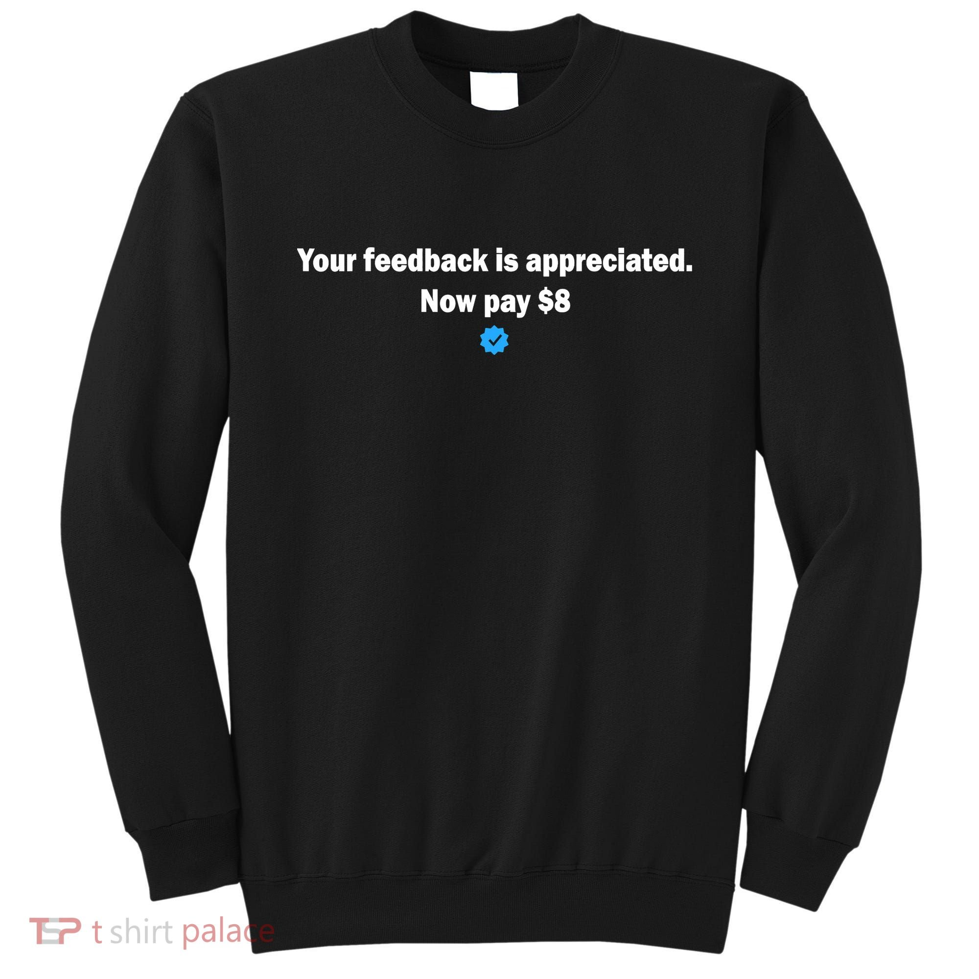 Your feedback is appreciated now pay $8 Sweatshirt