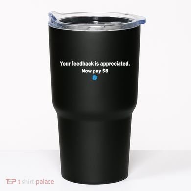 Your feedback is appreciated now pay $8 Tumbler