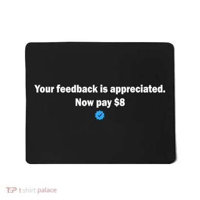 Your feedback is appreciated now pay $8 Mousepad