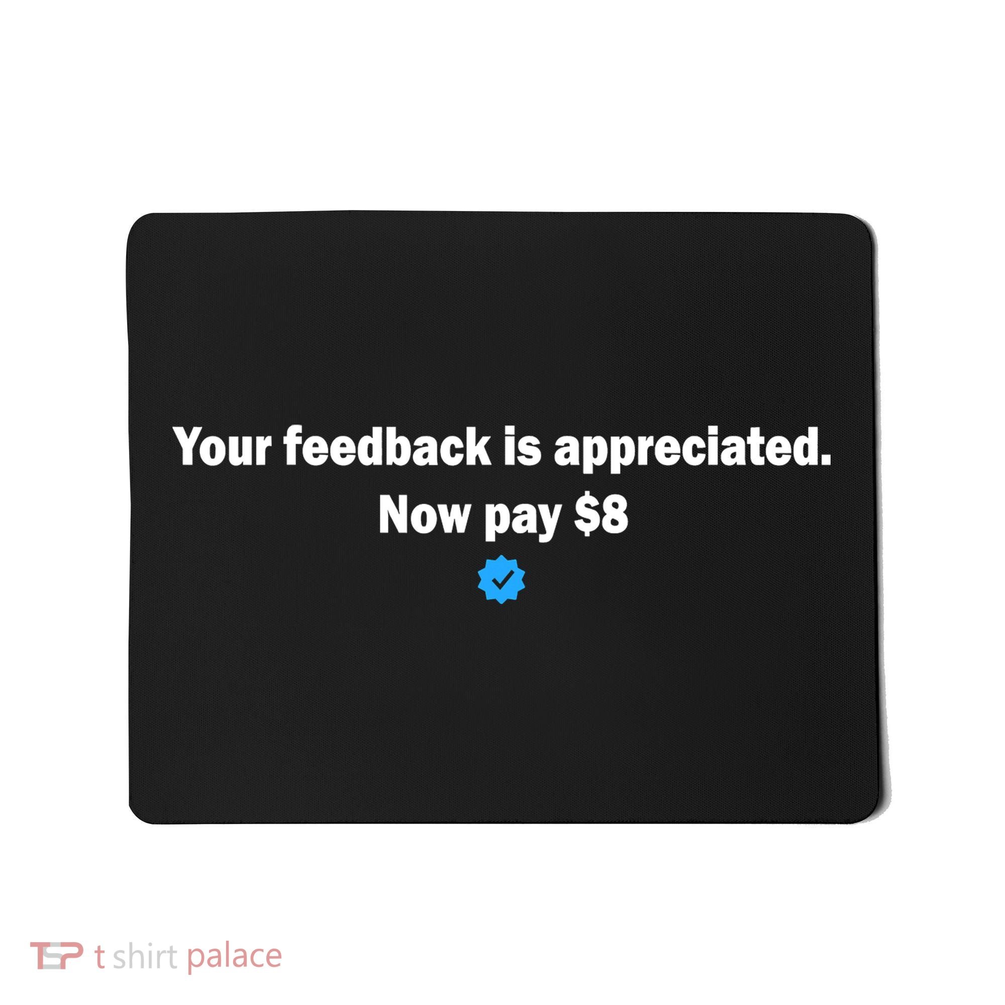Your feedback is appreciated now pay $8 Mousepad