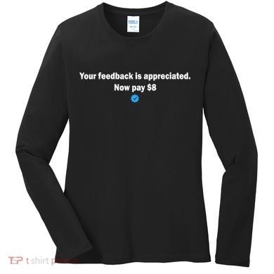 Your feedback is appreciated now pay $8 Women's Long Sleeve Shirt