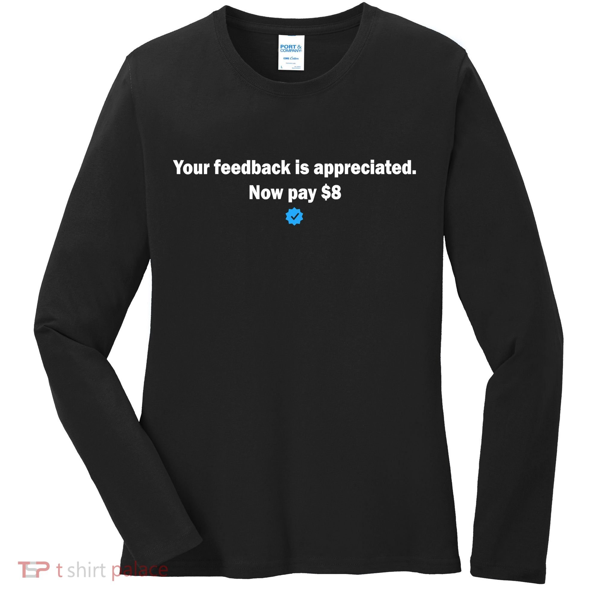 Your feedback is appreciated now pay $8 Women's Long Sleeve Shirt