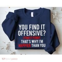 You Find It Offensive I Find It Funny That’S Why I’M Happier Sweatshirt thumb 2