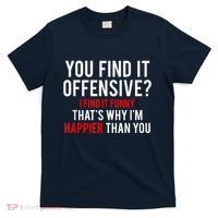 You Find It Offensive I Find It Funny That’S Why I’M Happier T-Shirt thumb 0