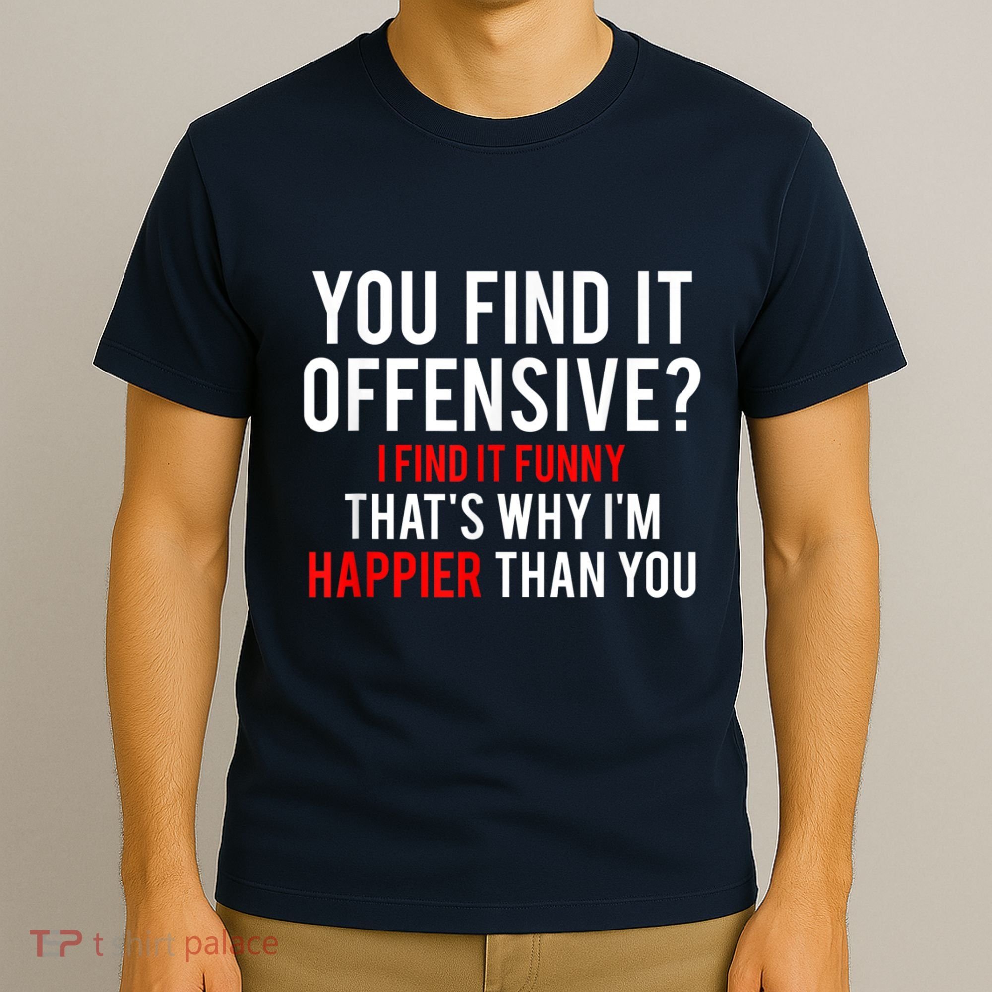 You Find It Offensive I Find It Funny That’S Why I’M Happier T-Shirt