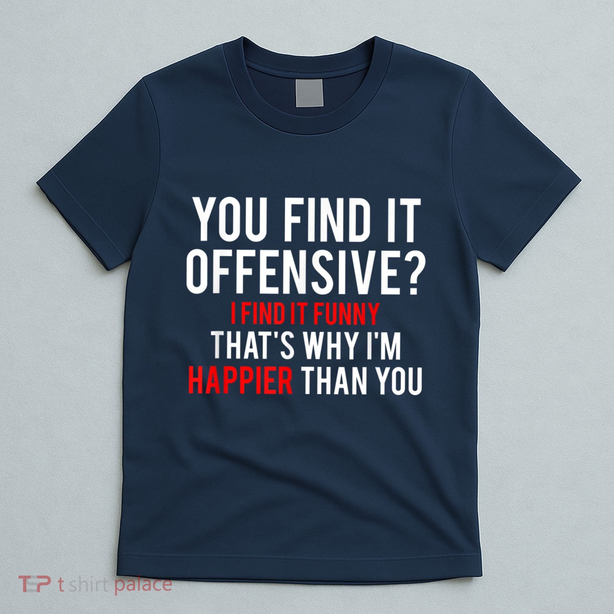 You Find It Offensive I Find It Funny That’S Why I’M Happier T-Shirt