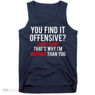 You Find It Offensive I Find It Funny That’S Why I’M Happier Tank Top
