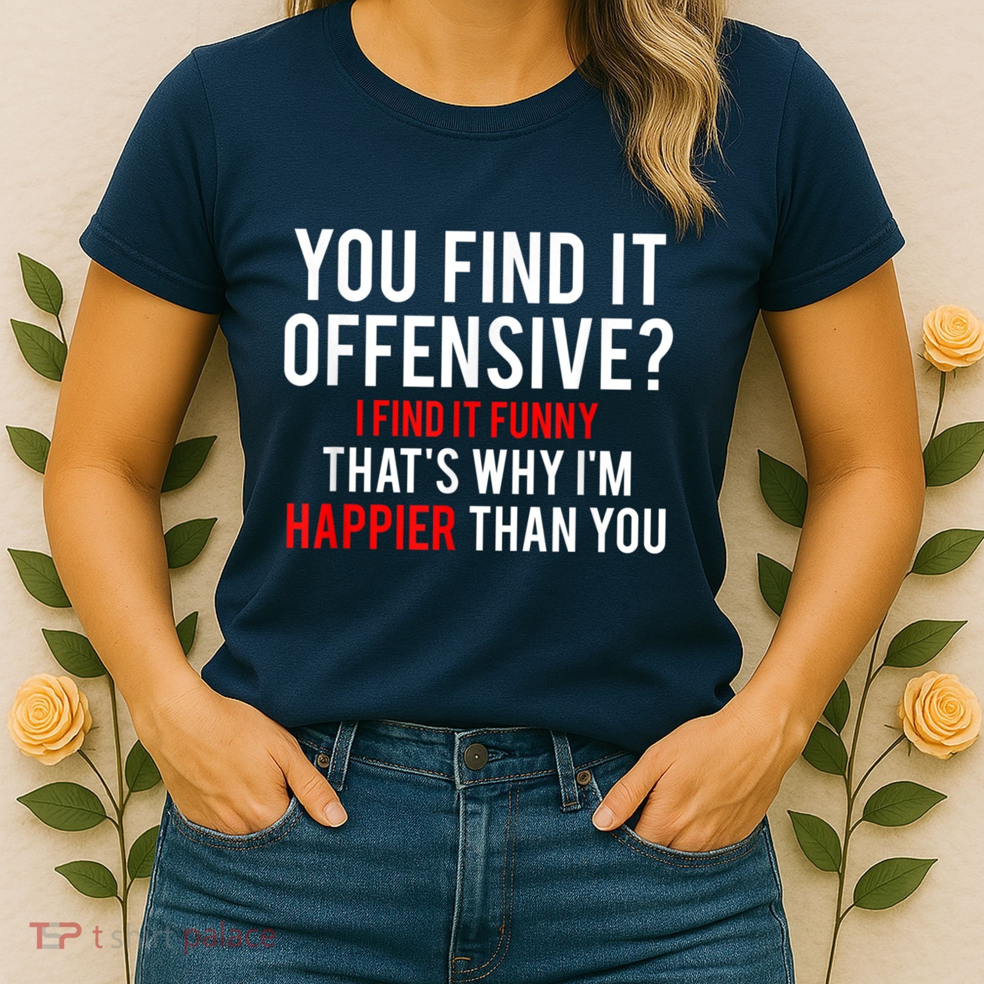 You Find It Offensive I Find It Funny That’S Why I’M Happier Women's T-Shirt