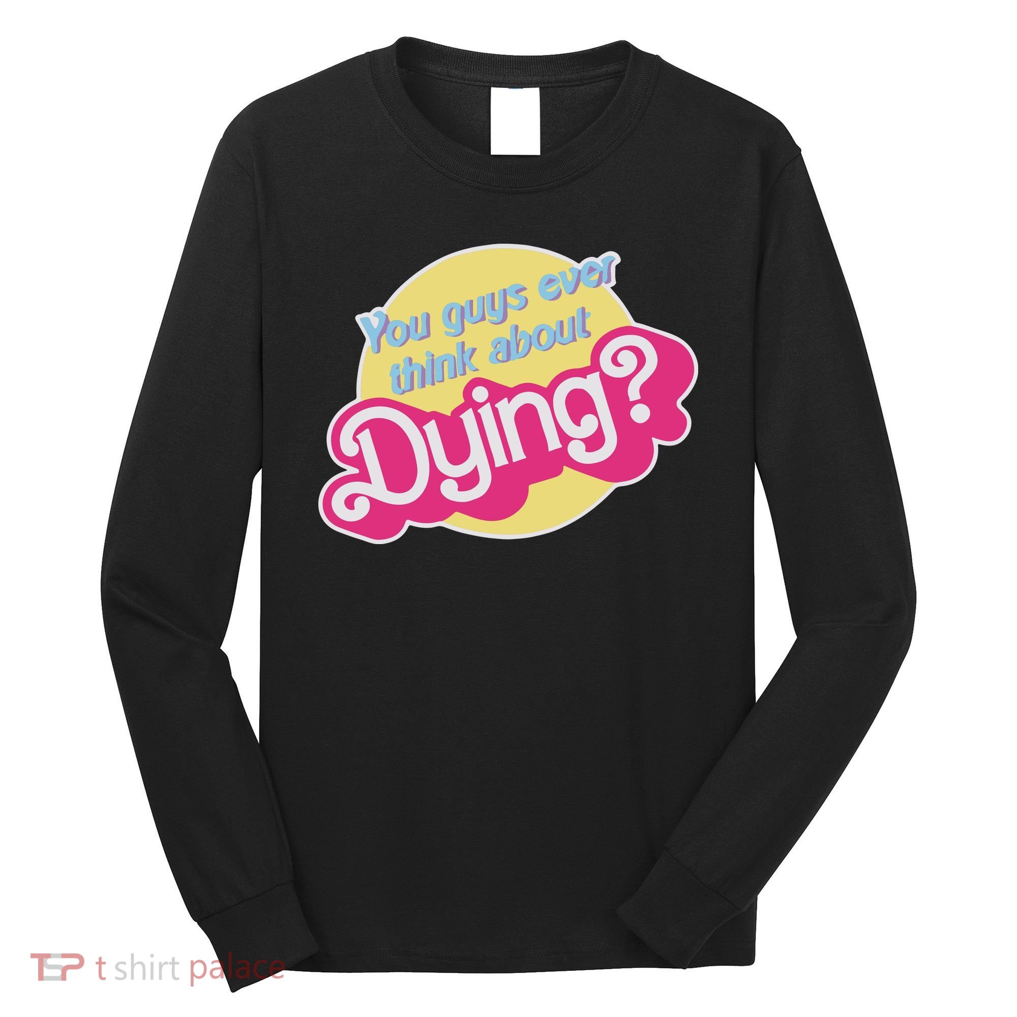 You Guys Ever Think About Dying Long Sleeve Shirt