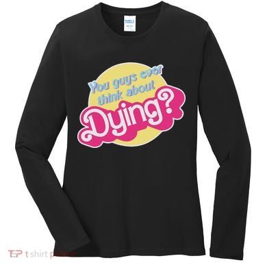 You Guys Ever Think About Dying Women's Long Sleeve Shirt