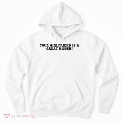 Your Girlfriend Is A Great Kisser Funny Hoodie