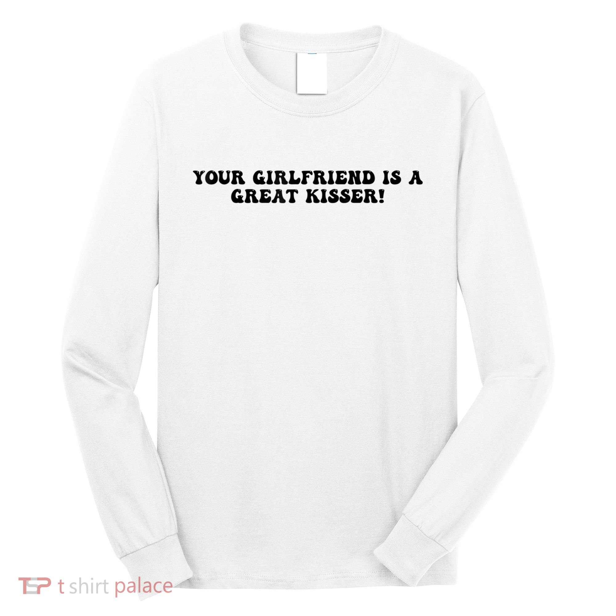 Your Girlfriend Is A Great Kisser Funny Long Sleeve Shirt
