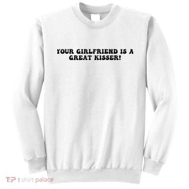 Your Girlfriend Is A Great Kisser Funny Sweatshirt