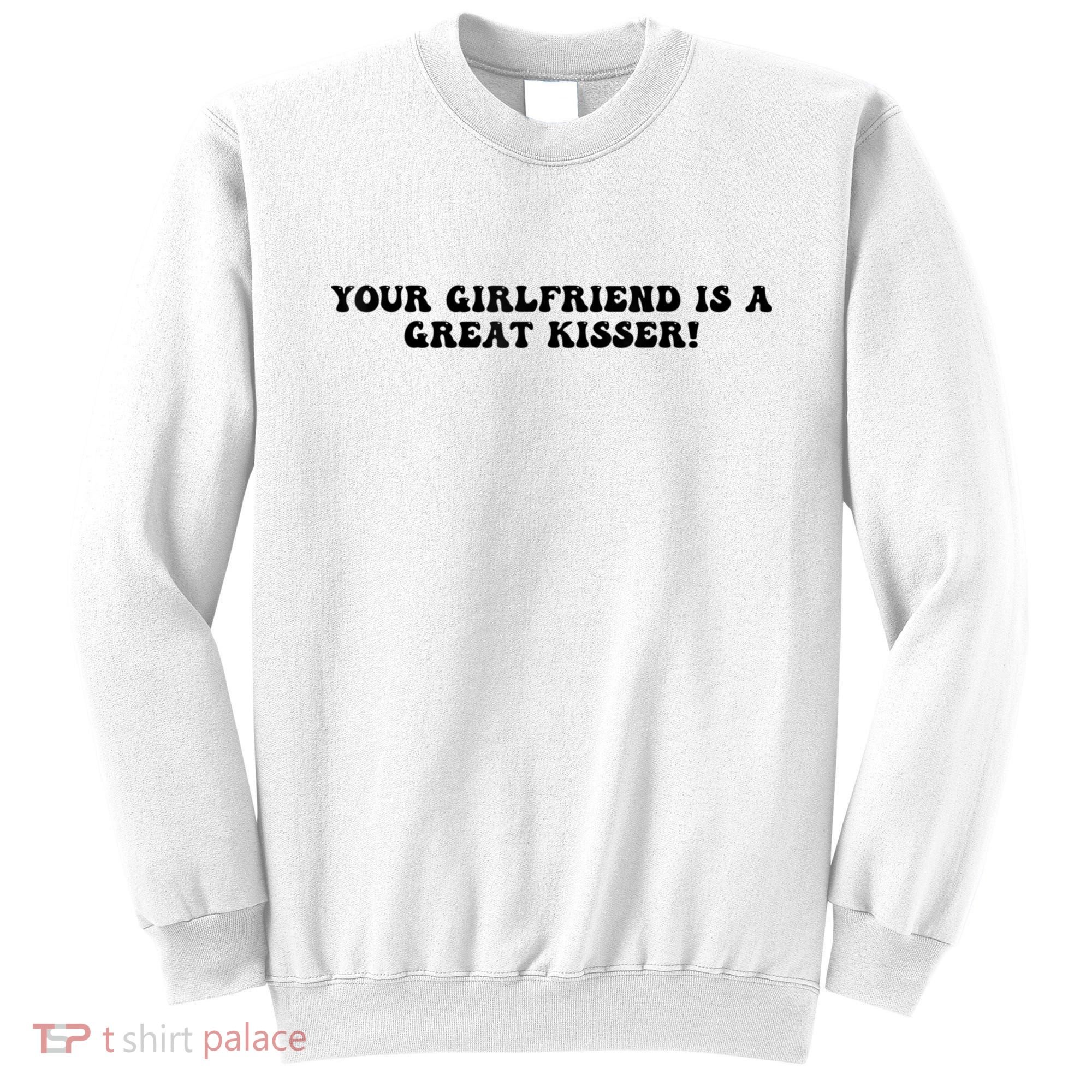 Your Girlfriend Is A Great Kisser Funny Sweatshirt