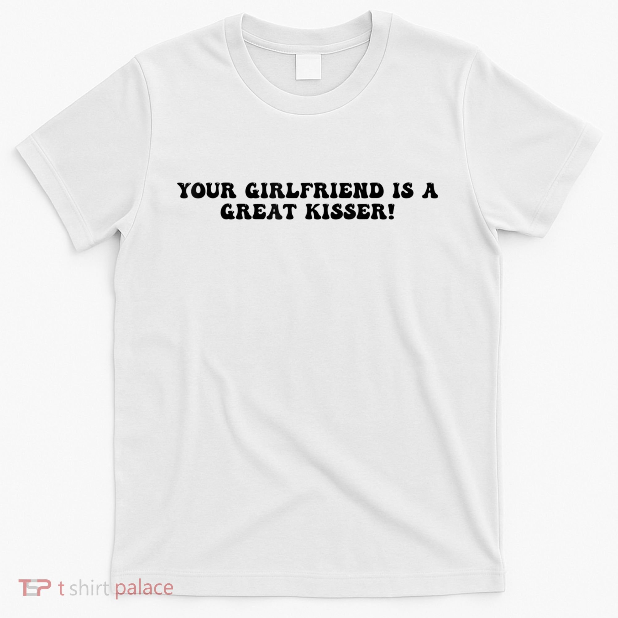 Your Girlfriend Is A Great Kisser Funny T-Shirt
