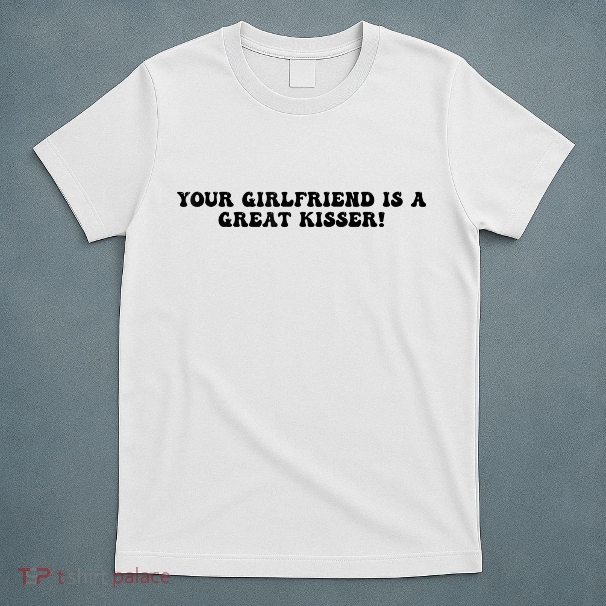 Your Girlfriend Is A Great Kisser Funny T-Shirt