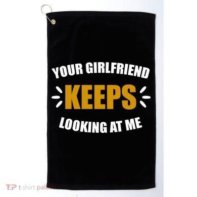 Your Girlfriend Keeps Looking At Me Golf Towel