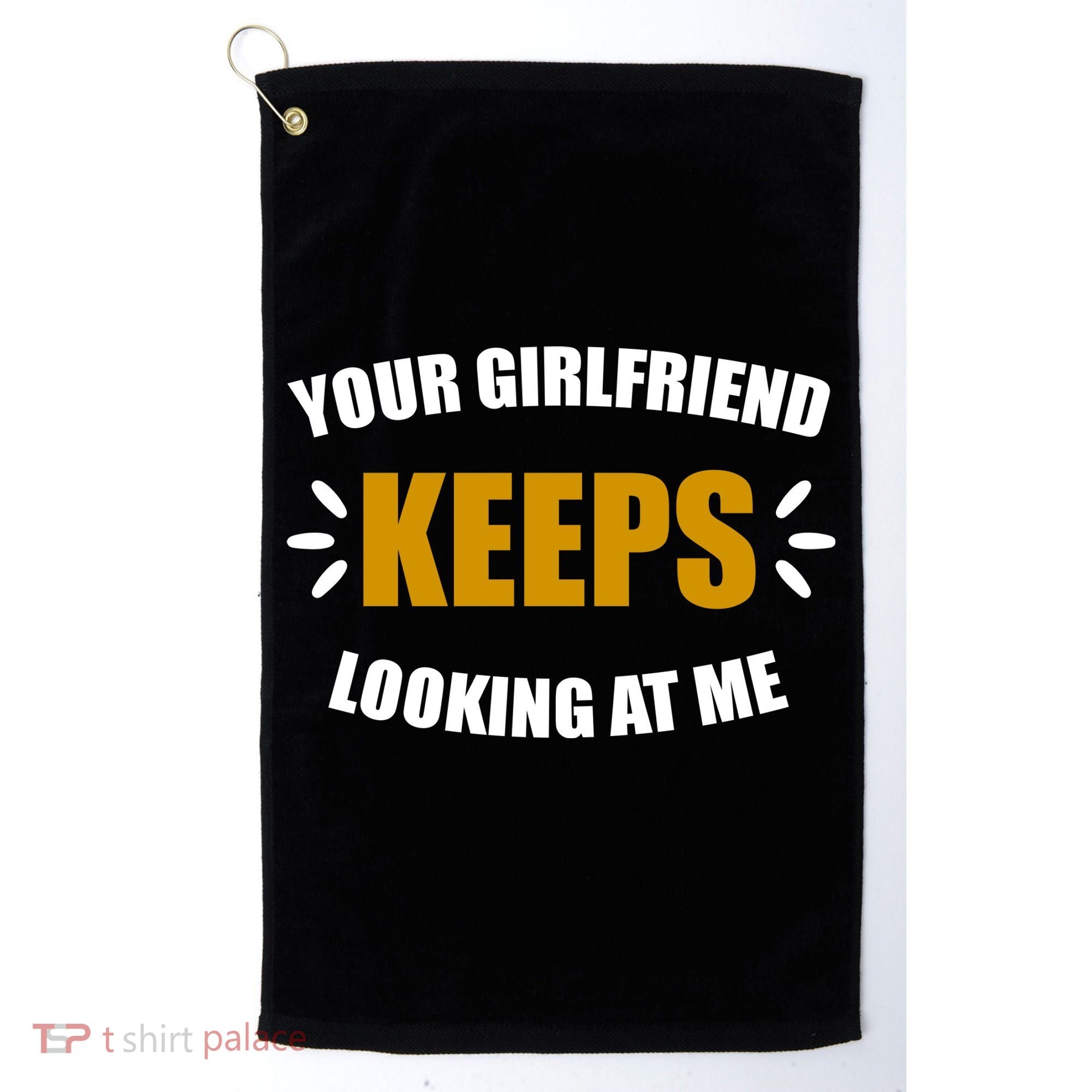 Your Girlfriend Keeps Looking At Me Golf Towel