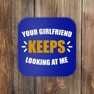 Your Girlfriend Keeps Looking At Me Coaster