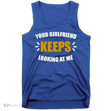 Your Girlfriend Keeps Looking At Me Tank Top