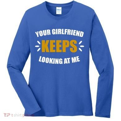 Your Girlfriend Keeps Looking At Me Women's Long Sleeve Shirt