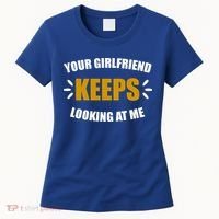 Your Girlfriend Keeps Looking At Me Women's T-Shirt thumb 0
